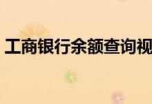 工商银行余额查询视频（工商银行余额查询）