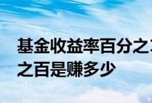 基金收益率百分之15能赚多少 基金赚了百分之百是赚多少