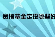 宽指基金定投哪些好 定投为什么宽指基金好