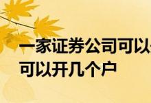 一家证券公司可以开几个户 同一个证券公司可以开几个户