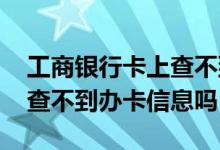 工商银行卡上查不到当天的明细吗 工商银行查不到办卡信息吗