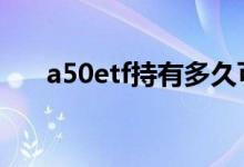 a50etf持有多久可卖出 a50etf是什么