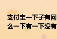 支付宝一下子有网商贷一下又没有 网商贷怎么一下有一下没有