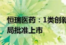 恒瑞医药：1类创新药瑞维鲁胺片获国家药监局批准上市