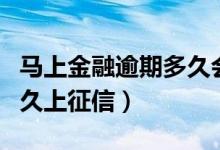 马上金融逾期多久会上征信（马上金融逾期多久上征信）