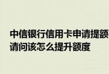 中信银行信用卡申请提额在哪里 申请了中信蓝卡 额度为零 请问该怎么提升额度