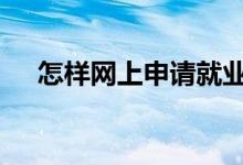 怎样网上申请就业证 怎样网上申购新股