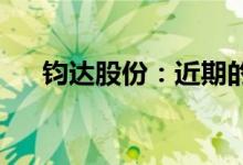 钧达股份：近期的汛情对公司没有影响