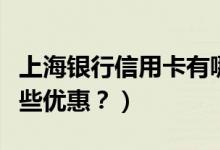上海银行信用卡有哪些（上海银行信用卡有哪些优惠？）