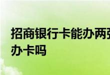 招商银行卡能办两张吗 招商银行2002年可以办卡吗