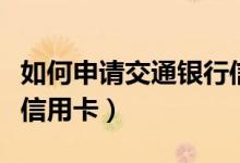 如何申请交通银行信用卡（如何申领交通银行信用卡）