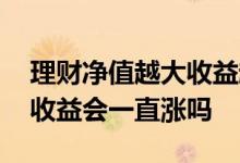 理财净值越大收益越高吗 净值型理财长期放收益会一直涨吗