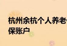 杭州余杭个人养老保险查询怎么查 在哪查社保账户 