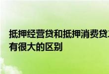 抵押经营贷和抵押消费贷二者在适用范围和具体办理细节上有很大的区别
