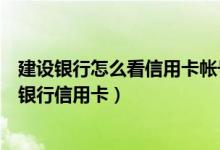 建设银行怎么看信用卡帐号（如何设置信用卡查询密码建设银行信用卡）