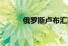 俄罗斯卢布汇率创最近七年新高