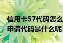 信用卡57代码怎么解决农行 请问农行信用卡申请代码是什么呢