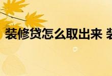 装修贷怎么取出来 装修贷下来后能取出来吗