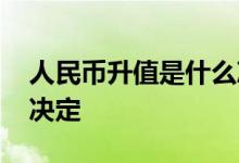 人民币升值是什么决定的 人民币升值由什么决定