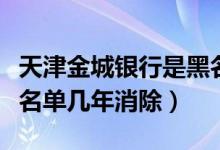 天津金城银行是黑名单吗（天津银行信用卡黑名单几年消除）