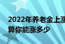 2022年养老金上涨4 吉林养老金如何调整算算你能涨多少 