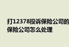 打12378投诉保险公司的话要多久 12378投诉后 被投诉的保险公司怎么处理