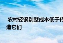  农村轻钢别墅成本低于传统自建房 难怪越来越多的人在建造它们 