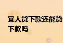 宜人贷下款还能贷什么 征信花了宜人贷可以下款吗