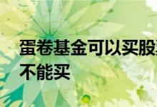 蛋卷基金可以买股票吗 蛋卷为什么有些基金不能买