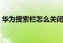 华为搜索栏怎么关闭（华为搜索栏怎么打开）
