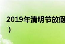 2019年清明节放假安排（2019年清明节放假）