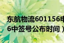 东航物流601156申购指南（东航物流601156中签号公布时间）
