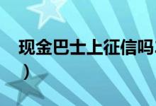 现金巴士上征信吗2022（现金巴士上征信吗）