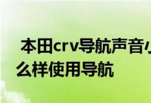  本田crv导航声音小怎么调节 东风本田crv怎么样使用导航 