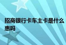 招商银行卡车主卡是什么 招商银行的信用卡车主卡有什么优惠吗