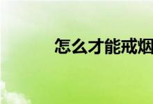 怎么才能戒烟（怎么才能戒烟）