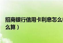 招商银行信用卡利息怎么申请减免（招商银行信用卡利息怎么算）