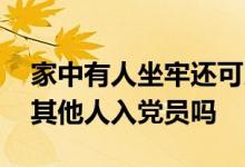 家中有人坐牢还可以入党吗 家人逾期会影响其他人入党员吗