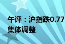 午评：沪指跌0.77%失守3400点高位赛道股集体调整