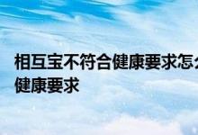 相互宝不符合健康要求怎么办 相互宝为什么不审核加入人的健康要求