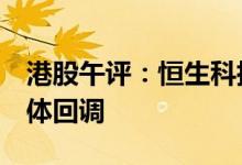 港股午评：恒生科指跌3%科技、汽车板块集体回调