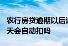 农行房贷逾期以后还会自动扣款吗 房贷逾期3天会自动扣吗