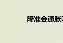 降准会通胀吗 降准会降息吗