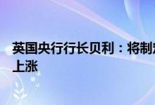 英国央行行长贝利：将制定政策以抵消因通胀而引发的薪资上涨
