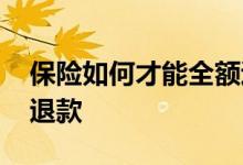 保险如何才能全额退款 怎么退保险可以全额退款