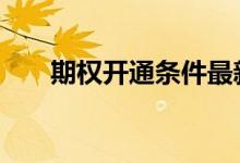 期权开通条件最新消息 期权开通条件