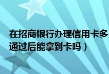在招商银行办理信用卡多久能拿到卡（招商银行信用卡初审通过后能拿到卡吗）
