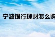 宁波银行理财怎么购买 宁波银行理财安全吗