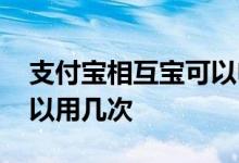 支付宝相互宝可以申请几次 支付宝相互宝可以用几次