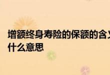 增额终身寿险的保额的含义 增额终身寿险的基本保险金额是什么意思